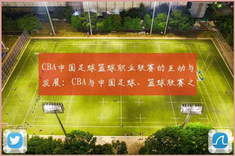CBA中国足球篮球职业联赛的互动与发展：CBA与中国足球、篮球联赛之间的互动