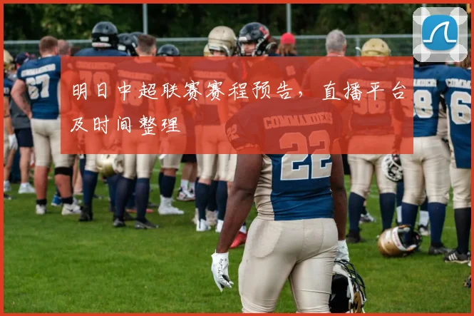 明日中超联赛赛程预告，直播平台及时间整理