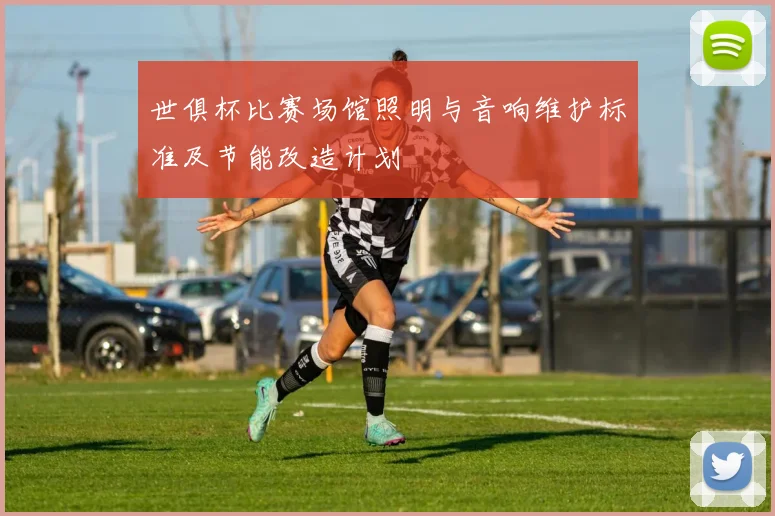 世俱杯比赛场馆照明与音响维护标准及节能改造计划