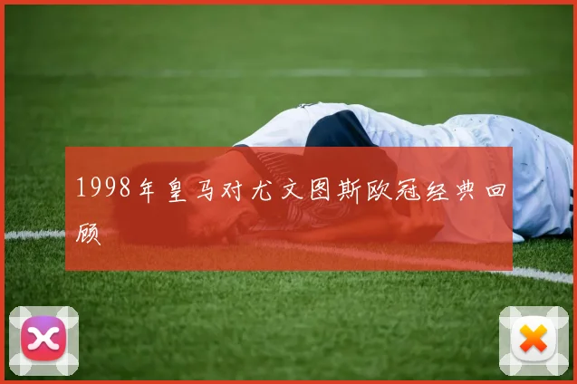 1998年皇马对尤文图斯欧冠经典回顾