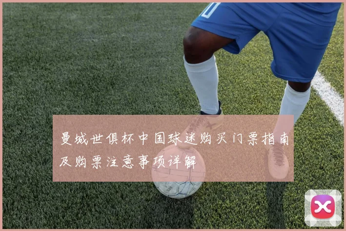 曼城世俱杯中国球迷购买门票指南及购票注意事项详解