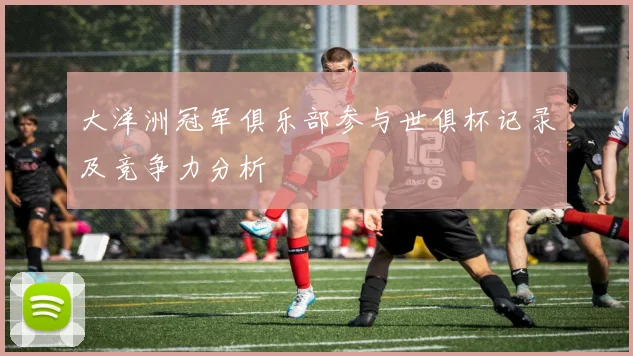 大洋洲冠军俱乐部参与世俱杯记录及竞争力分析