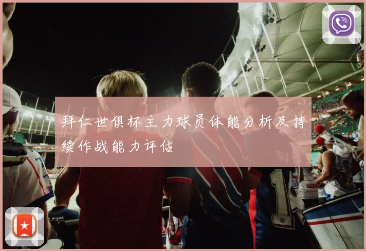 拜仁世俱杯主力球员体能分析及持续作战能力评估