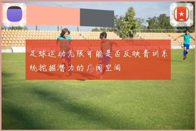 足球运动无限可能是否反映青训系统挖掘潜力的广阔空间