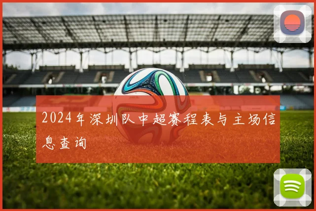 2024年深圳队中超赛程表与主场信息查询